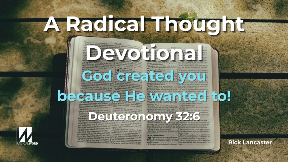 God created you because He wanted to! A Radical Thought devotional on Deuteronomy 32:6